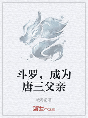 斗罗,成为唐三父亲在线阅读
