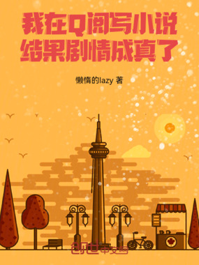 我在Q阅写小说，结果剧情成真了在线阅读