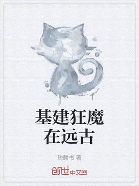 基建狂魔在远古在线阅读