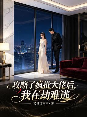 攻略了疯批大佬后，我在劫难逃在线阅读
