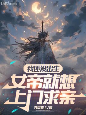 我还没出生,女帝就想上门求亲在线阅读