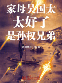 家母吳國太，太好了，是孫權兄弟