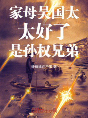 家母吴国太，太好了，是孙权兄弟在线阅读