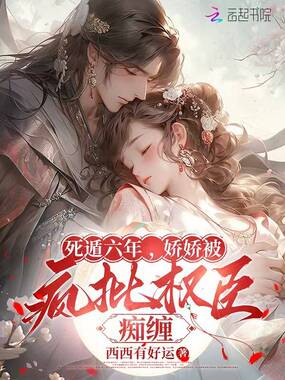 死遁六年，娇娇被疯批权臣痴缠在线阅读