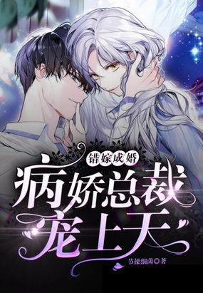 错嫁成婚：病娇总裁，宠上天！在线阅读