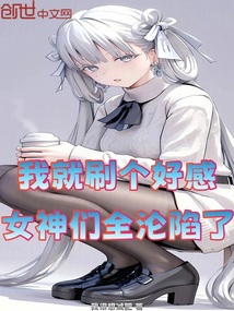 我就刷個好感，女神們全淪陷了