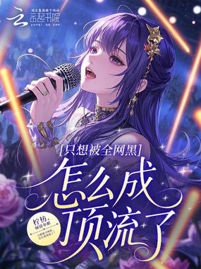 只想被全网黑，怎么成顶流了？在线阅读