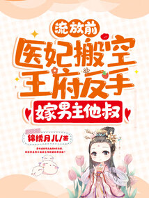 流放前，醫(yī)妃搬空王府反手嫁男主他叔