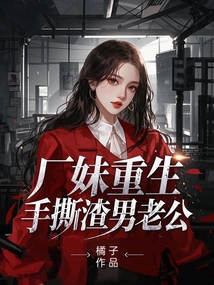 廠妹重生，手撕渣男老公