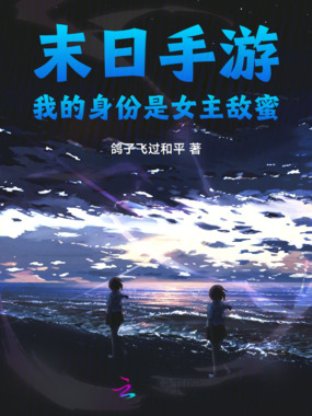 末日手游我的身份是女主敌蜜在线阅读