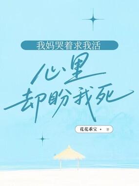 我妈哭着求我活,心里却盼我死在线阅读
