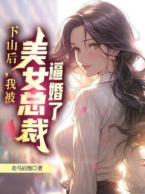 下山后，我被美女总裁逼婚了在线阅读
