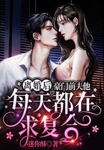 離婚后，豪門前夫他每天都在求復合