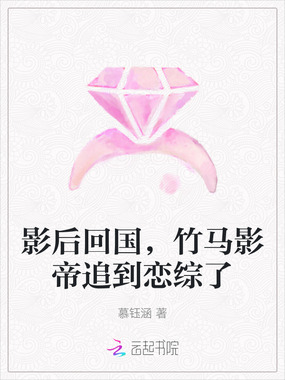 影后回国,竹马影帝追到恋综了在线阅读