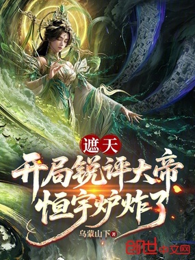 遮天：开局锐评大帝，恒宇炉炸了在线阅读