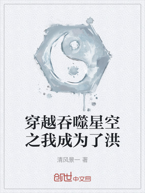 穿越吞噬星空之我成为了洪在线阅读