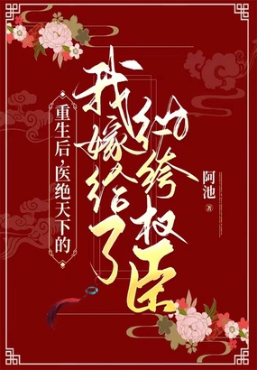 重生后，医绝天下的我嫁给了纨绔权臣在线阅读