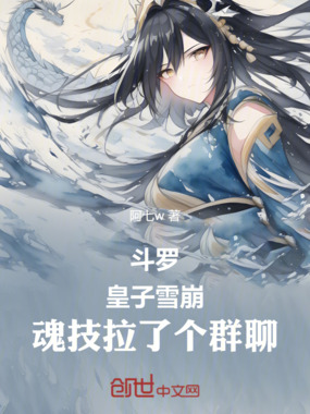斗罗:皇子雪崩,魂技拉了个群聊在线阅读