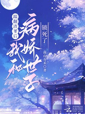 踹翻渣爹后，我和病娇世子锁死了在线阅读