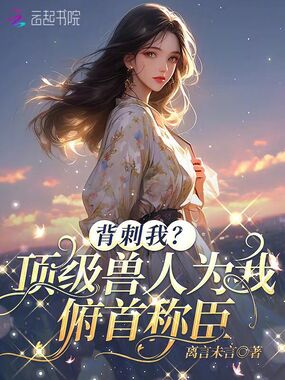 背刺我？顶级兽人为我俯首称臣在线阅读