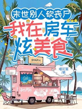 末世别人砍丧尸，我在房车炫美食在线阅读
