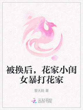 被换后，花家小闺女暴打花家在线阅读