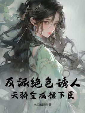 反派绝色诱人,天骄全成裙下臣在线阅读