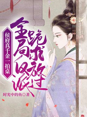 侯府真千金一拍桌，全局反派跪求放过在线阅读