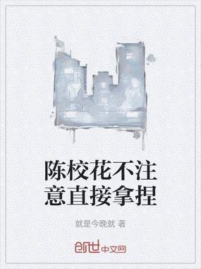陈校花不注意直接拿捏在线阅读