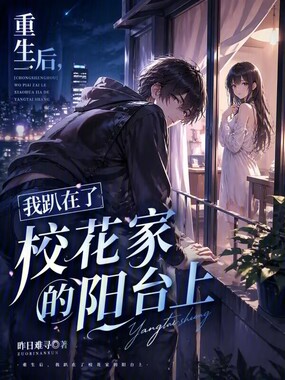 重生后,我趴在了校花家的阳台上在线阅读