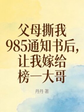父母撕我985通知书后，让我嫁给榜一大哥在线阅读
