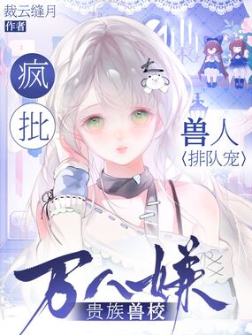 贵族兽校万人嫌？疯批兽人排队宠在线阅读