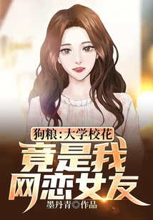 狗糧:大學(xué)校花,竟是我網(wǎng)戀女友?