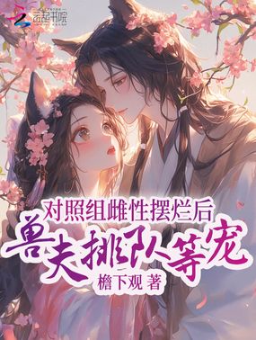 对照组雌性摆烂后，兽夫排队等宠在线阅读