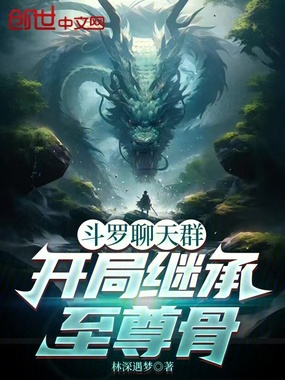 斗罗聊天群：开局继承至尊骨在线阅读