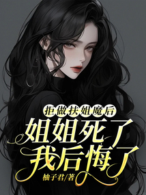 拒做扶姐魔后，姐姐死了我后悔了