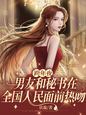 跨年夜,男友和秘书在全国人民面前热吻在线阅读