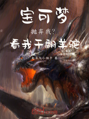 宝可梦:抛弃我?看我干翻羊驼!在线阅读