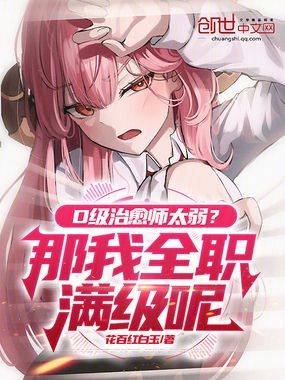 D级治愈师太弱？那我全职满级呢在线阅读