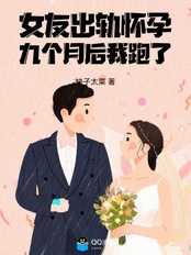 女友出轨怀孕,九个月后我跑了在线阅读