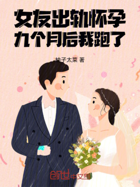 女友出轨怀孕，九个月后我跑了在线阅读