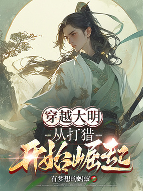 穿越大明：从打猎开始崛起在线阅读