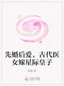 先婚后愛，古代醫女嫁星際皇子