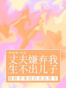 丈夫嫌棄我生不出兒子，我轉(zhuǎn)手拿出百夫長(zhǎng)黑卡