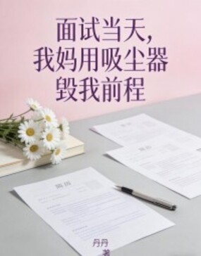面试当天，我妈用吸尘器毁我前程在线阅读