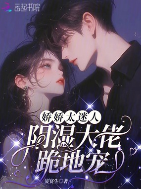 娇娇太迷人,阴湿大佬跪地宠在线阅读