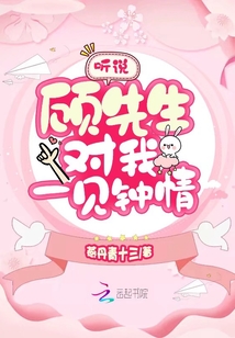聽(tīng)說(shuō)顧先生對(duì)我一見(jiàn)鐘情