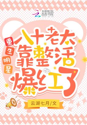重生明星，八十老太靠整活爆红了在线阅读