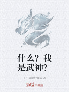 什么？我是武神？在线阅读