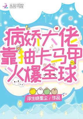 病娇大佬靠抽卡马甲火爆全球在线阅读